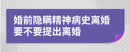 婚前隱瞞精神病史離婚要不要提出離婚