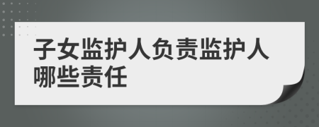 子女監(jiān)護人負責監(jiān)護人哪些責任