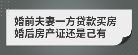 婚前夫妻一方貸款買房婚后房產(chǎn)證還是己有
