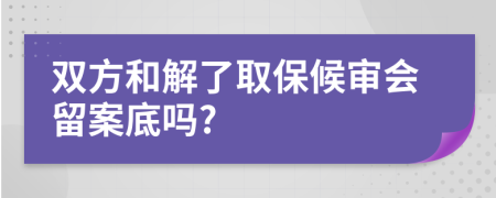 雙方和解了取保候?qū)彆舭傅讍?