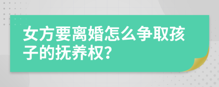 女方要離婚怎么爭(zhēng)取孩子的撫養(yǎng)權(quán)？