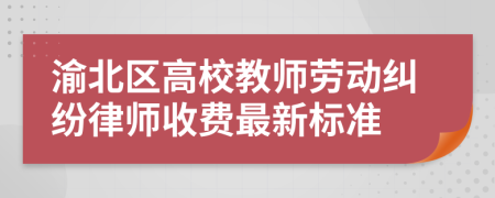 渝北區(qū)高校教師勞動(dòng)糾紛律師收費(fèi)最新標(biāo)準(zhǔn)