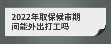 2022年取保候審期間能外出打工嗎