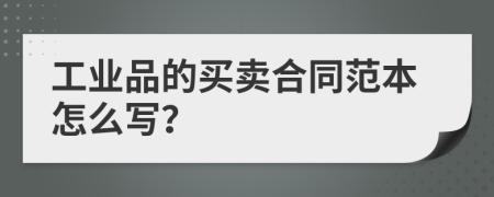 工業(yè)品的買賣合同范本怎么寫？