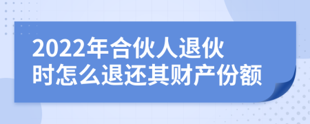 2022年合伙人退伙時怎么退還其財產(chǎn)份額