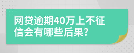 網(wǎng)貸逾期40萬(wàn)上不征信會(huì)有哪些后果?