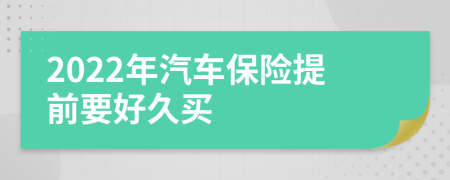 2022年汽車保險(xiǎn)提前要好久買