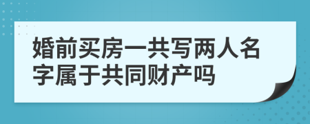 婚前買(mǎi)房一共寫(xiě)兩人名字屬于共同財(cái)產(chǎn)嗎
