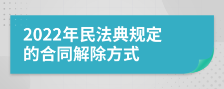 2022年民法典規(guī)定的合同解除方式
