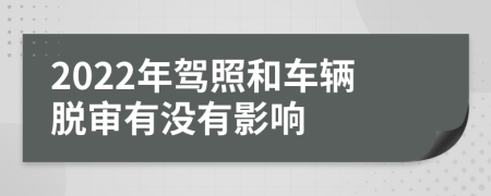 2022年駕照和車輛脫審有沒(méi)有影響