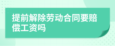 提前解除勞動合同要賠償工資嗎