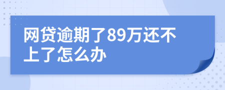 網(wǎng)貸逾期了89萬(wàn)還不上了怎么辦