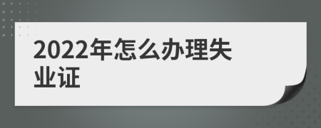 2022年怎么辦理失業(yè)證