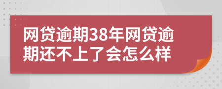 網(wǎng)貸逾期38年網(wǎng)貸逾期還不上了會(huì)怎么樣
