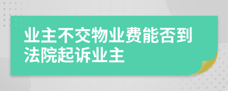 業(yè)主不交物業(yè)費(fèi)能否到法院起訴業(yè)主