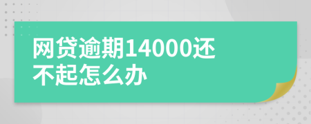 網貸逾期14000還不起怎么辦