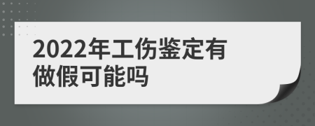 2022年工傷鑒定有做假可能嗎