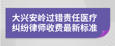 大興安嶺過錯責任醫(yī)療糾紛律師收費最新標準