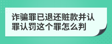 詐騙罪已退還贓款并認(rèn)罪認(rèn)罰這個(gè)罪怎么判