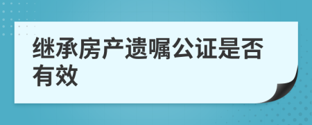 繼承房產(chǎn)遺囑公證是否有效