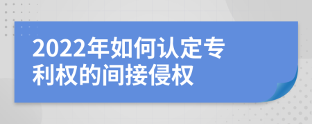 2022年如何認(rèn)定專(zhuān)利權(quán)的間接侵權(quán)