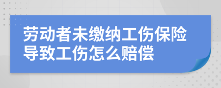 勞動者未繳納工傷保險導致工傷怎么賠償
