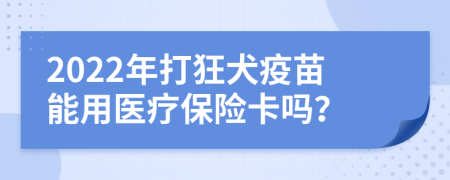 2022年打狂犬疫苗能用醫(yī)療保險卡嗎？