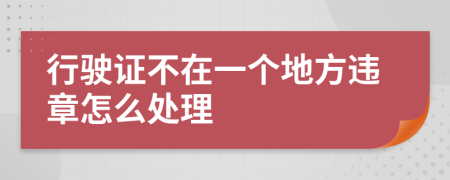 行駛證不在一個地方違章怎么處理