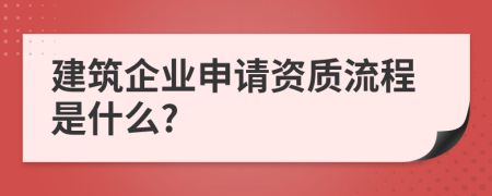 建筑企業(yè)申請(qǐng)資質(zhì)流程是什么?