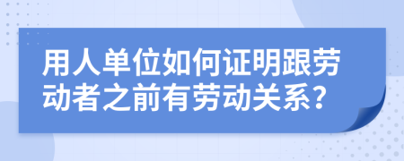 用人單位如何證明跟勞動者之前有勞動關(guān)系？