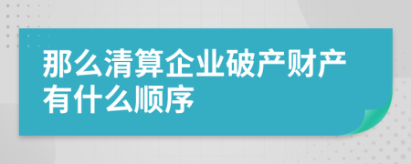 那么清算企業(yè)破產(chǎn)財產(chǎn)有什么順序