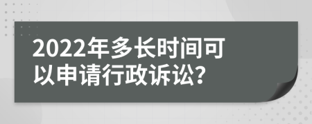 2022年多長時間可以申請行政訴訟？