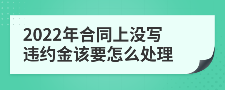 2022年合同上沒寫違約金該要怎么處理