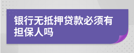 銀行無抵押貸款必須有擔(dān)保人嗎