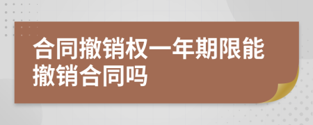 合同撤銷權(quán)一年期限能撤銷合同嗎