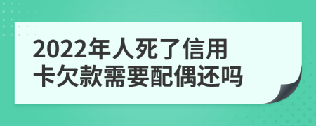 2022年人死了信用卡欠款需要配偶還嗎