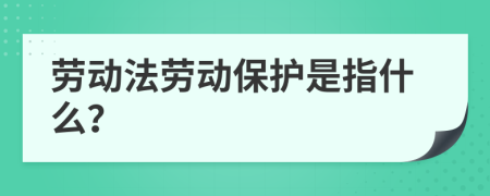 勞動(dòng)法勞動(dòng)保護(hù)是指什么？