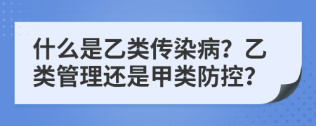 什么是乙類傳染病？乙類管理還是甲類防控？