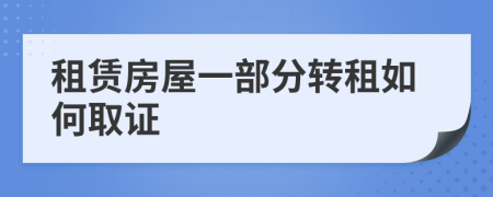 租賃房屋一部分轉(zhuǎn)租如何取證