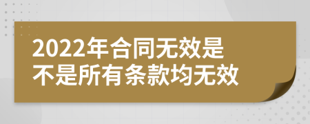 2022年合同無效是不是所有條款均無效