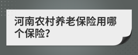 河南農(nóng)村養(yǎng)老保險(xiǎn)用哪個(gè)保險(xiǎn)？