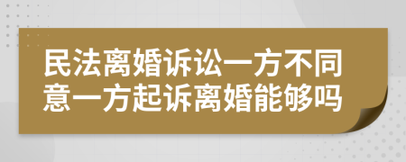 民法離婚訴訟一方不同意一方起訴離婚能夠嗎
