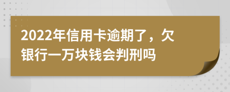 2022年信用卡逾期了，欠銀行一萬塊錢會(huì)判刑嗎