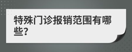 特殊門(mén)診報(bào)銷范圍有哪些？