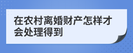 在農(nóng)村離婚財(cái)產(chǎn)怎樣才會處理得到