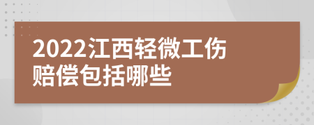 2022江西輕微工傷賠償包括哪些