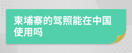 柬埔寨的駕照能在中國(guó)使用嗎