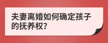 夫妻離婚如何確定孩子的撫養(yǎng)權(quán)？