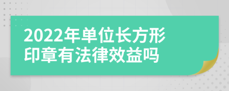 2022年單位長(zhǎng)方形印章有法律效益嗎