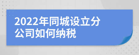 2022年同城設(shè)立分公司如何納稅
